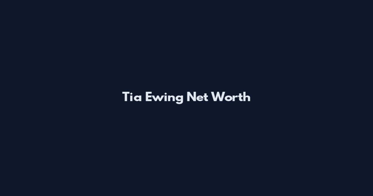Tia Ewing Net Worth