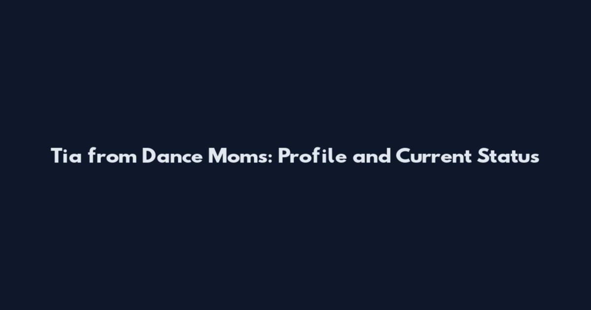 Tia from Dance Moms: Profile and Current Status