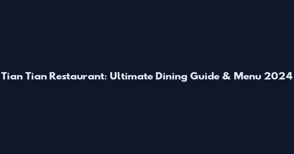 Tian Tian Restaurant: Ultimate Dining Guide & Menu 2024