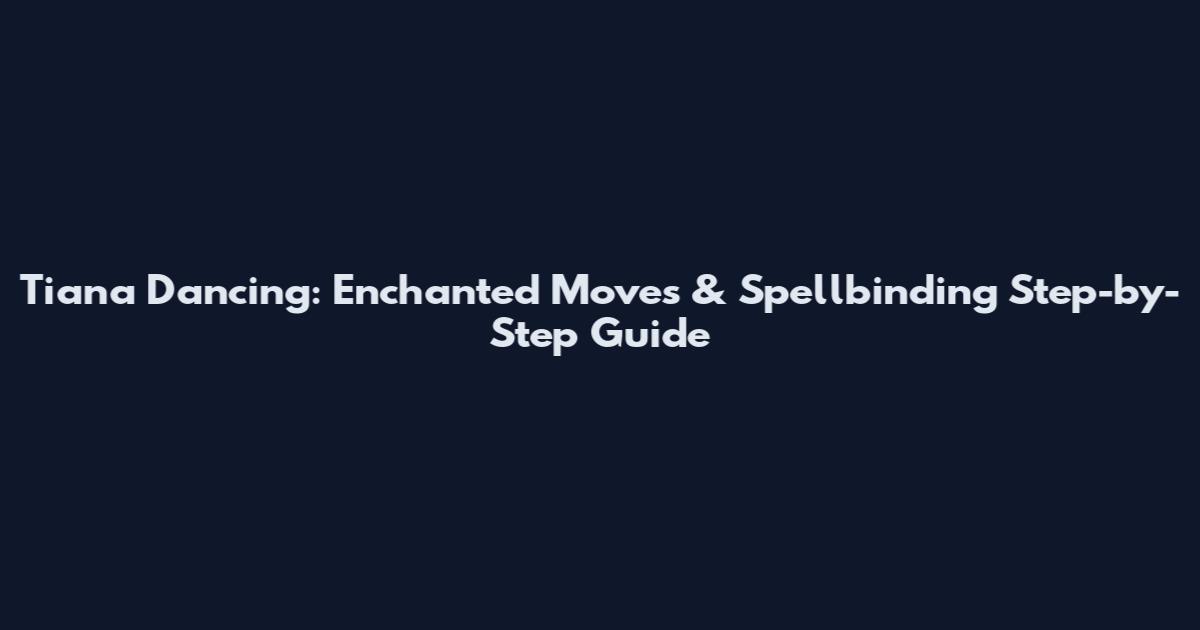 Tiana Dancing: Enchanted Moves & Spellbinding Step-by-Step Guide