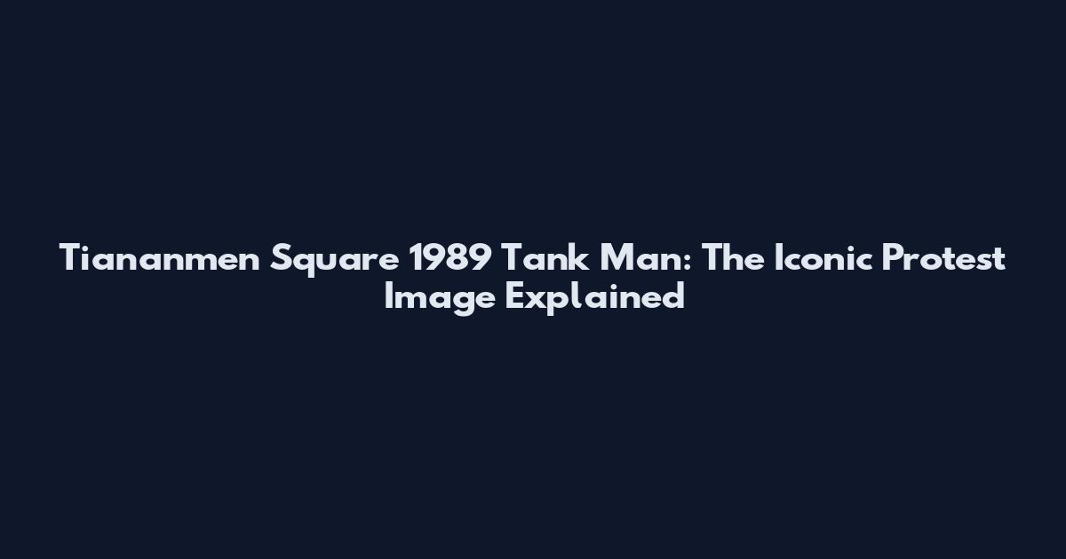 Tiananmen Square 1989 Tank Man: The Iconic Protest Image Explained