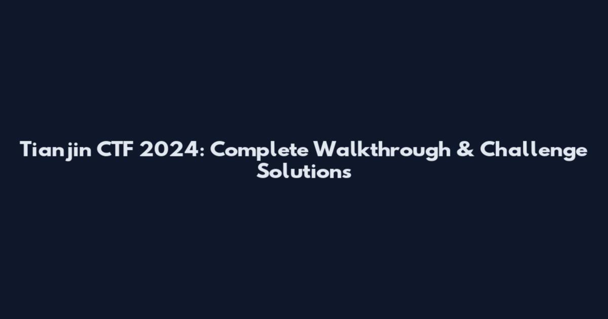 Tianjin CTF 2024: Complete Walkthrough & Challenge Solutions