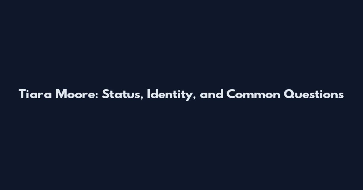 Tiara Moore: Status, Identity, and Common Questions
