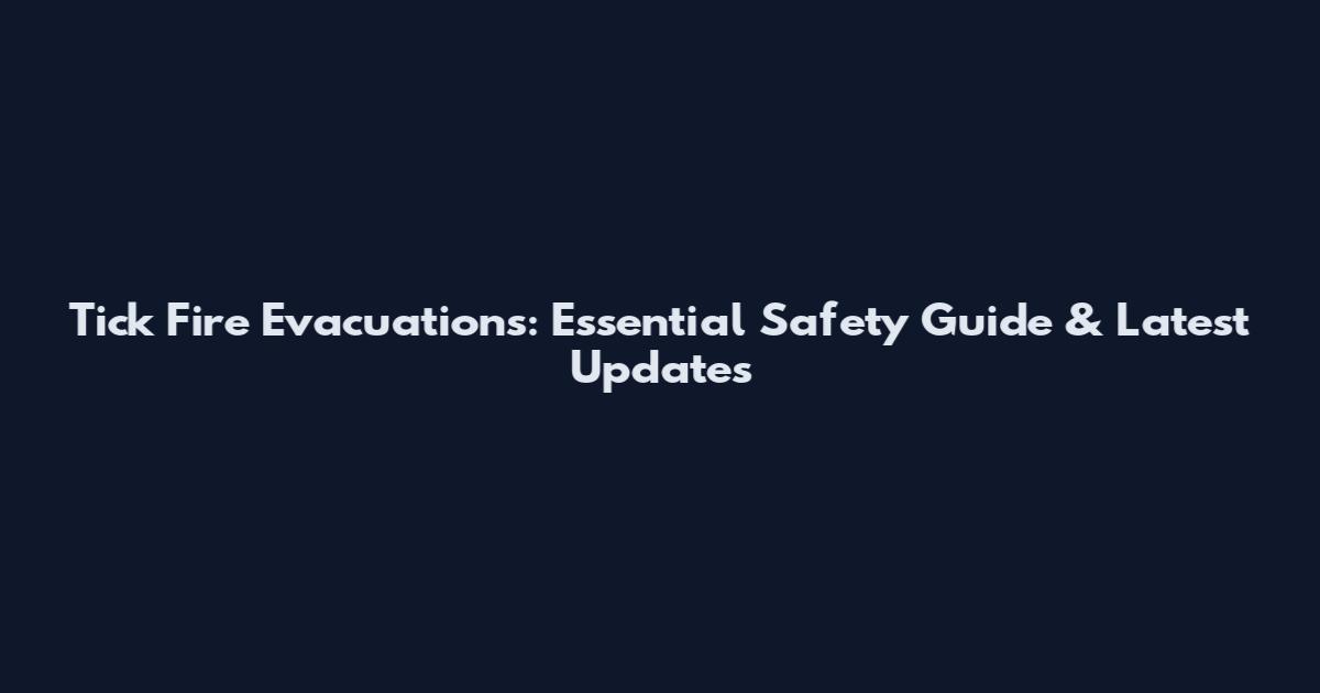 Tick Fire Evacuations: Essential Safety Guide & Latest Updates