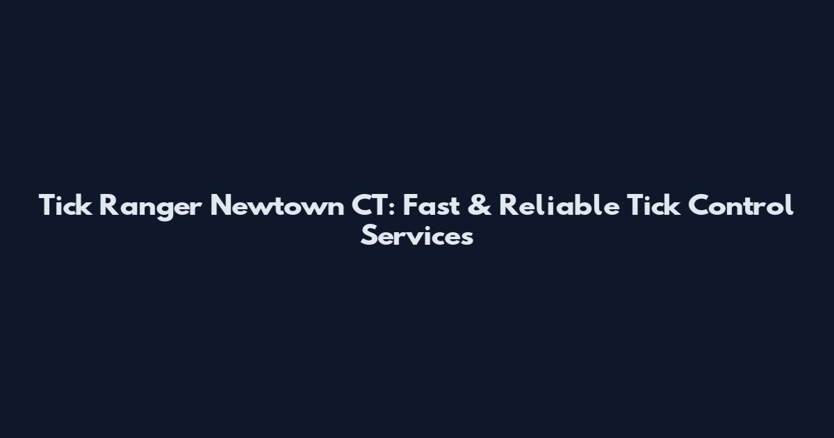 Tick Ranger Newtown CT: Fast & Reliable Tick Control Services