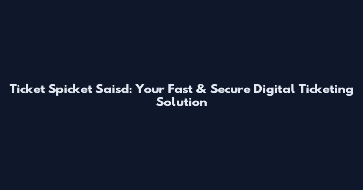 Ticket Spicket Saisd: Your Fast & Secure Digital Ticketing Solution