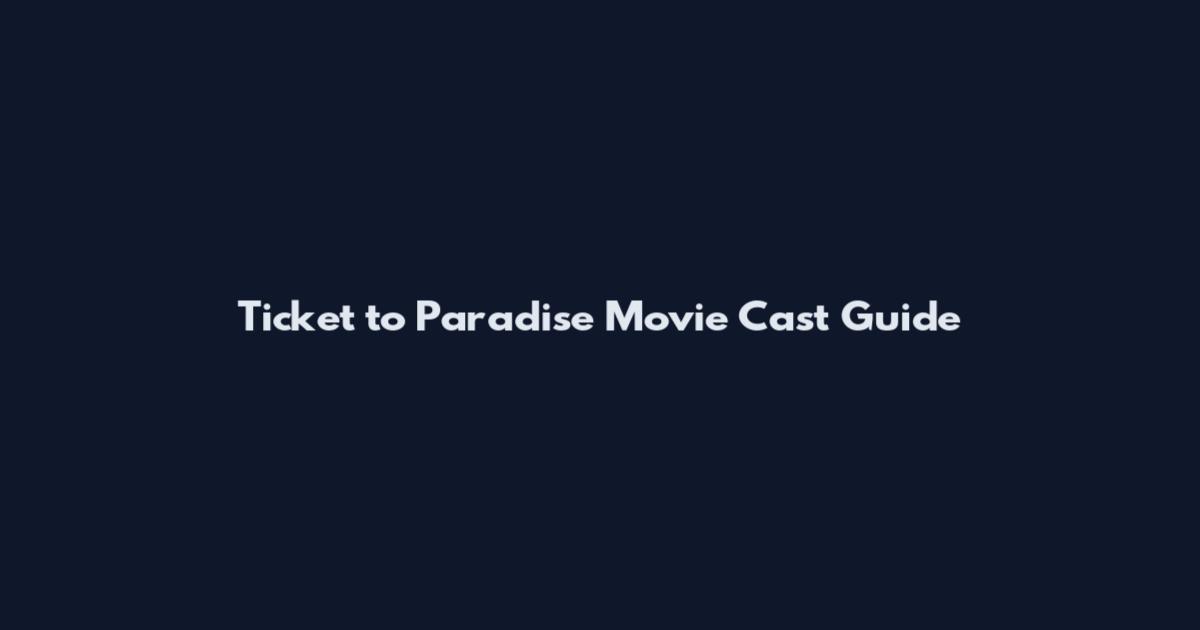 Ticket to Paradise Movie Cast Guide