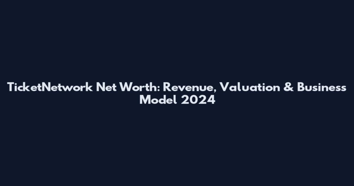 TicketNetwork Net Worth: Revenue, Valuation & Business Model 2024