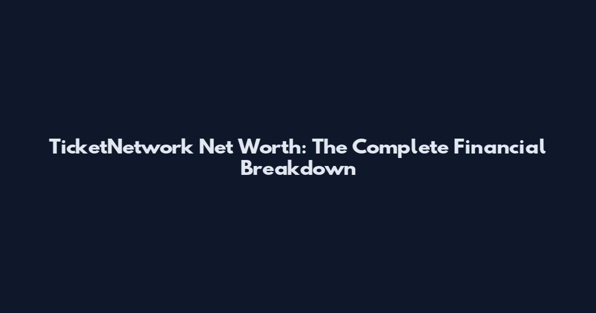 TicketNetwork Net Worth: The Complete Financial Breakdown