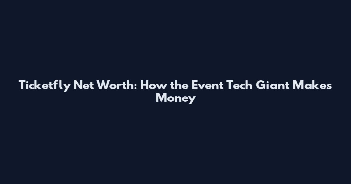 Ticketfly Net Worth: How the Event Tech Giant Makes Money