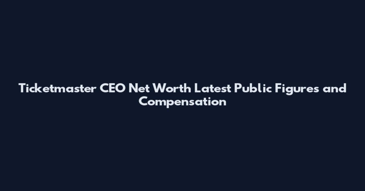 Ticketmaster CEO Net Worth Latest Public Figures and Compensation