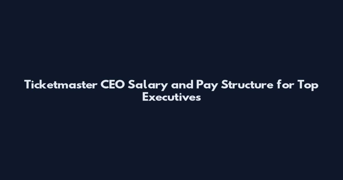 Ticketmaster CEO Salary and Pay Structure for Top Executives