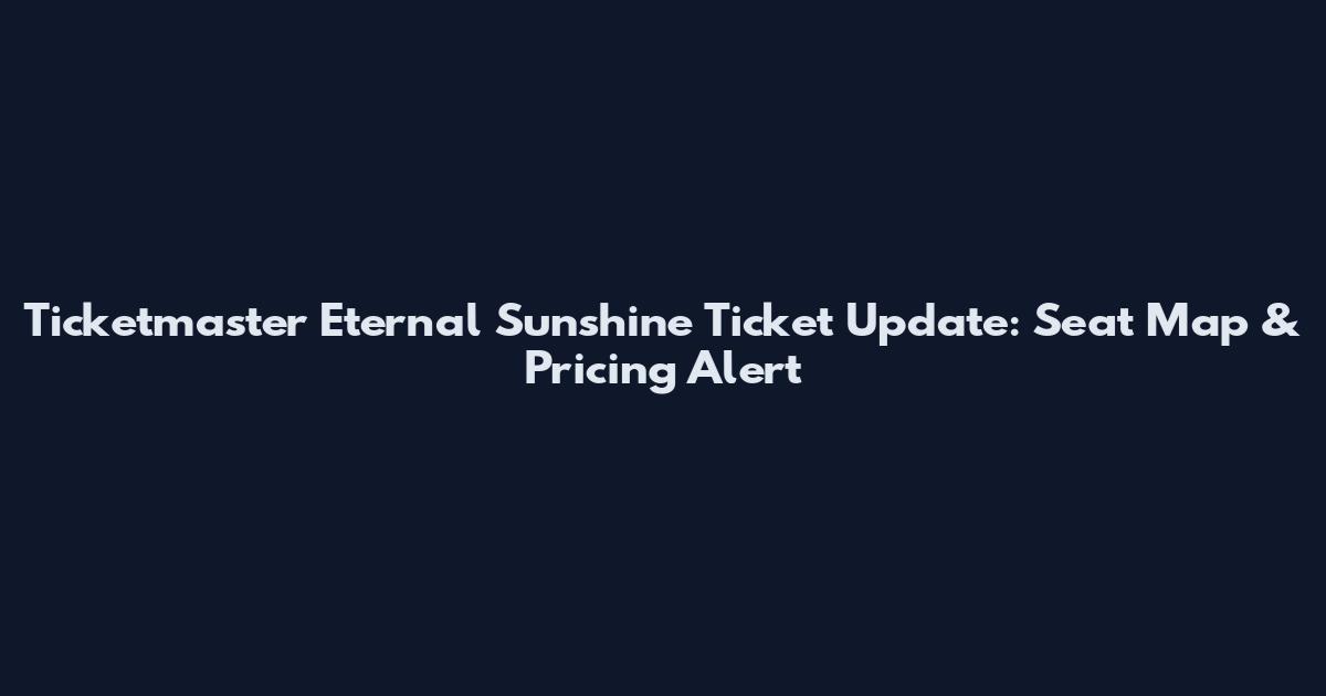 Ticketmaster Eternal Sunshine Ticket Update: Seat Map & Pricing Alert