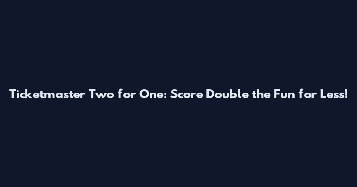 Ticketmaster Two for One: Score Double the Fun for Less!