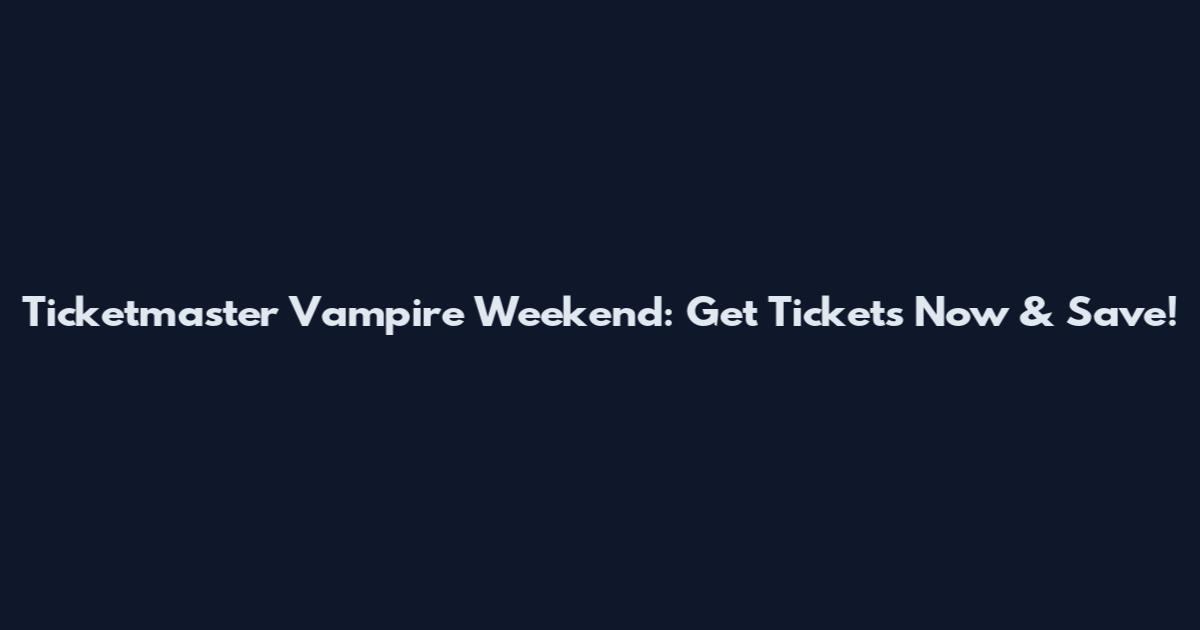 Ticketmaster Vampire Weekend: Get Tickets Now & Save!