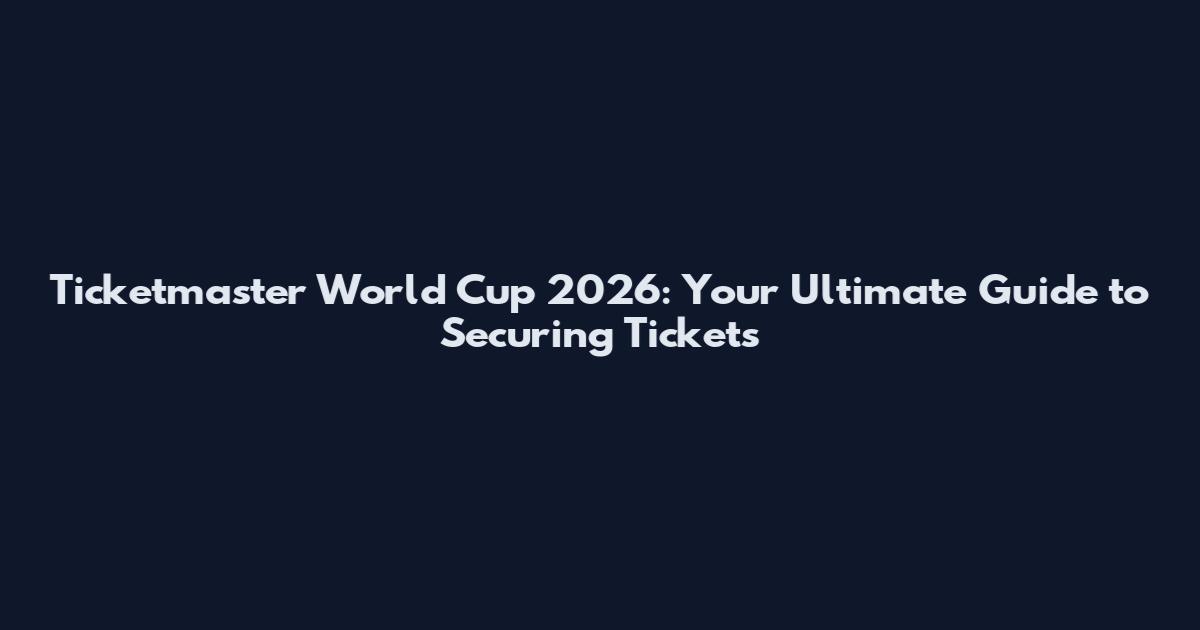 Ticketmaster World Cup 2026: Your Ultimate Guide to Securing Tickets