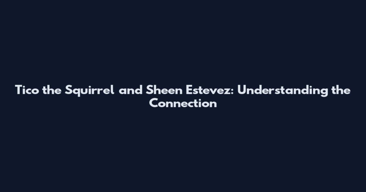 Tico the Squirrel and Sheen Estevez: Understanding the Connection