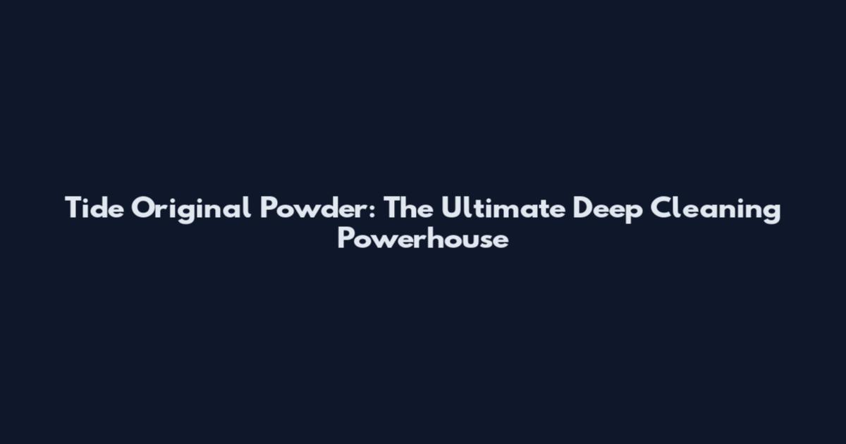 Tide Original Powder: The Ultimate Deep Cleaning Powerhouse