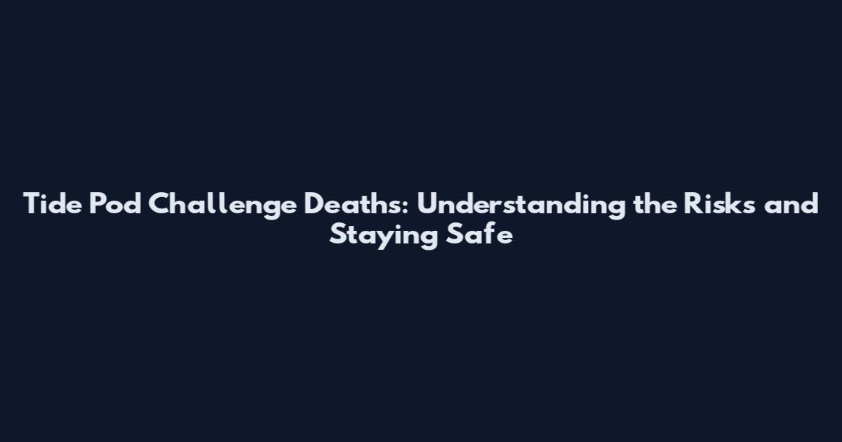 Tide Pod Challenge Deaths: Understanding the Risks and Staying Safe