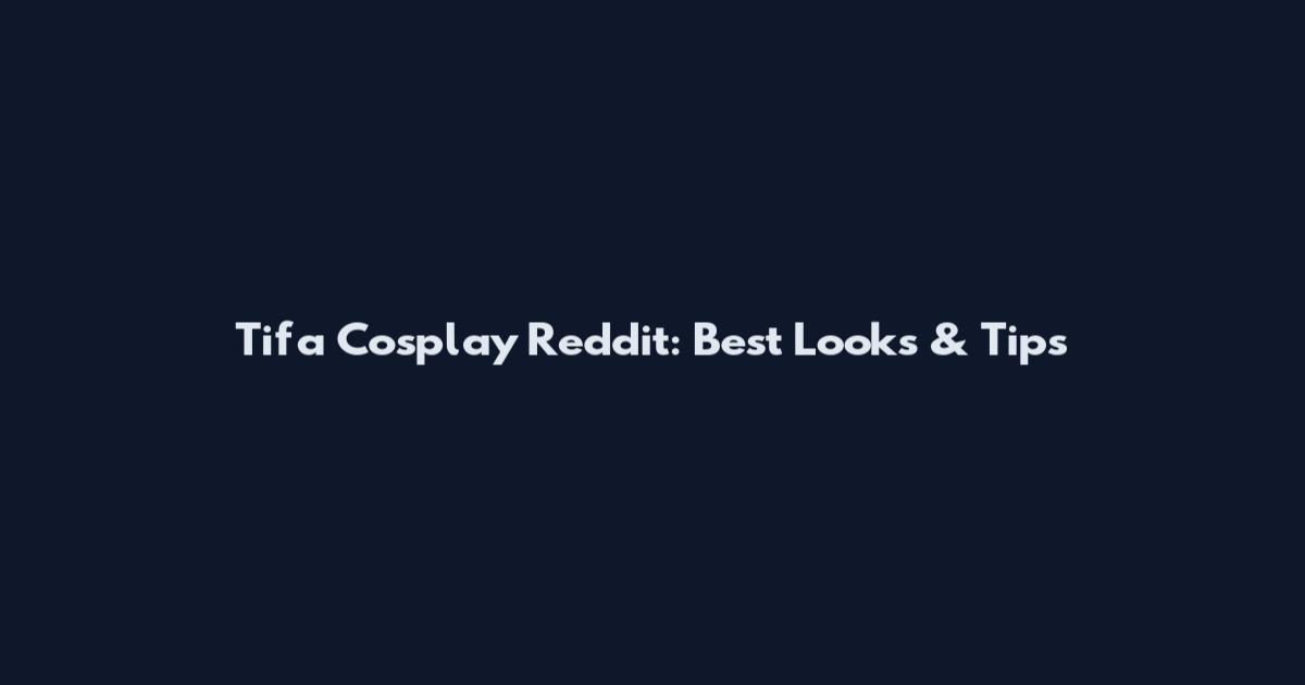 Tifa Cosplay Reddit: Best Looks & Tips