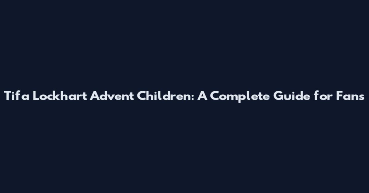 Tifa Lockhart Advent Children: A Complete Guide for Fans