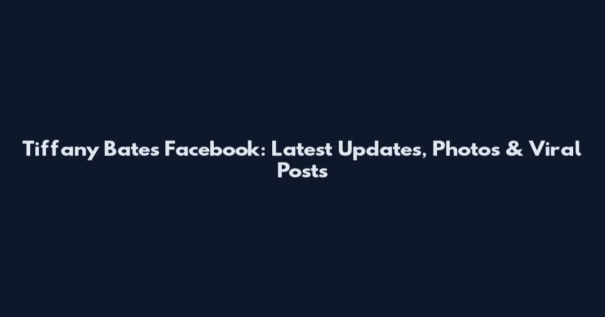 Tiffany Bates Facebook: Latest Updates, Photos & Viral Posts