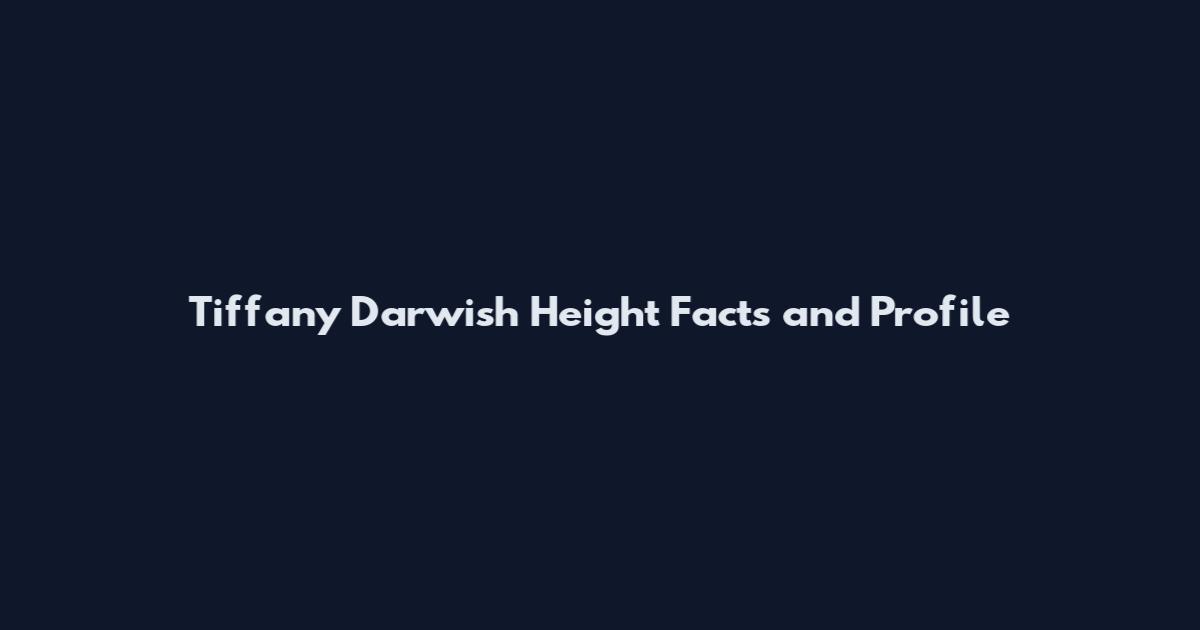 Tiffany Darwish Height Facts and Profile