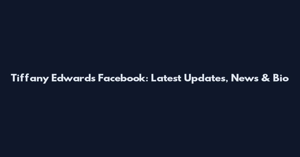 Tiffany Edwards Facebook: Latest Updates, News & Bio
