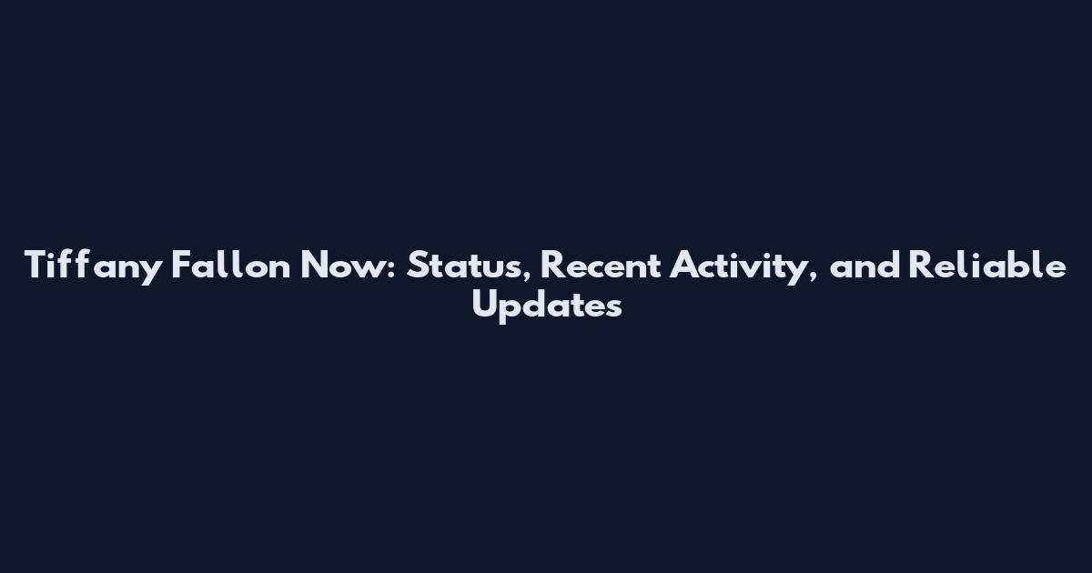 Tiffany Fallon Now: Status, Recent Activity, and Reliable Updates