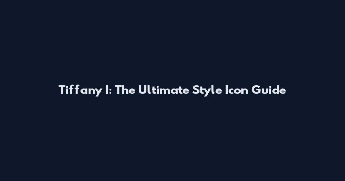 Tiffany I: The Ultimate Style Icon Guide