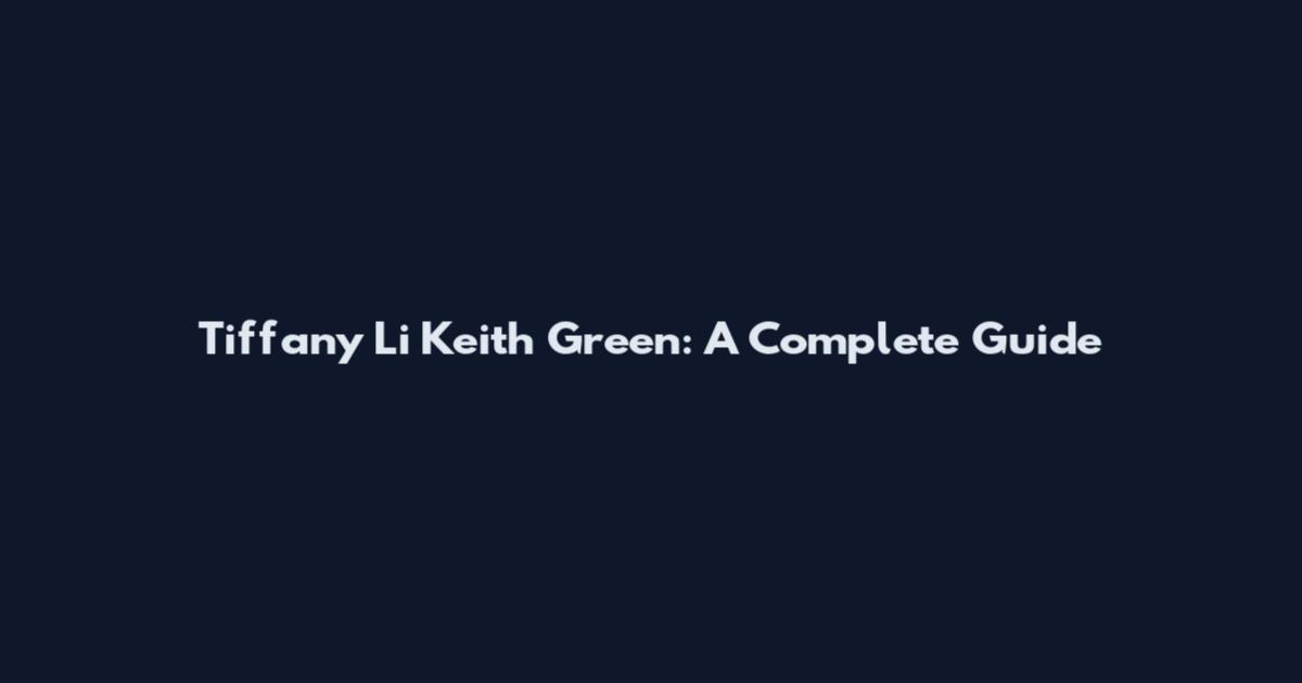 Tiffany Li Keith Green: A Complete Guide
