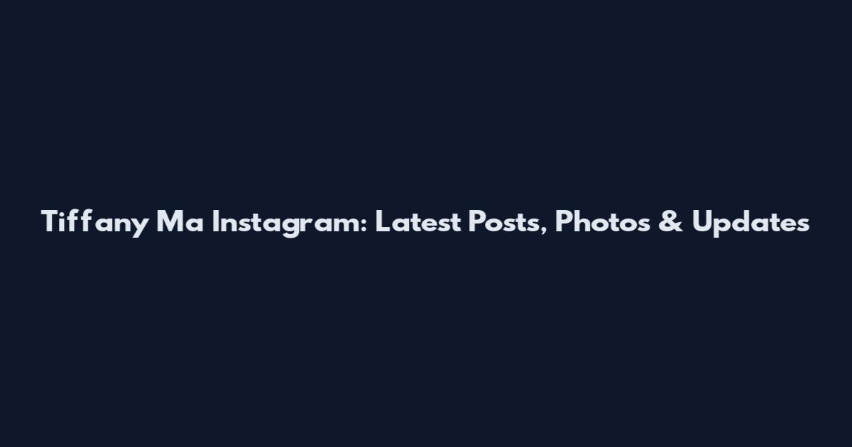 Tiffany Ma Instagram: Latest Posts, Photos & Updates
