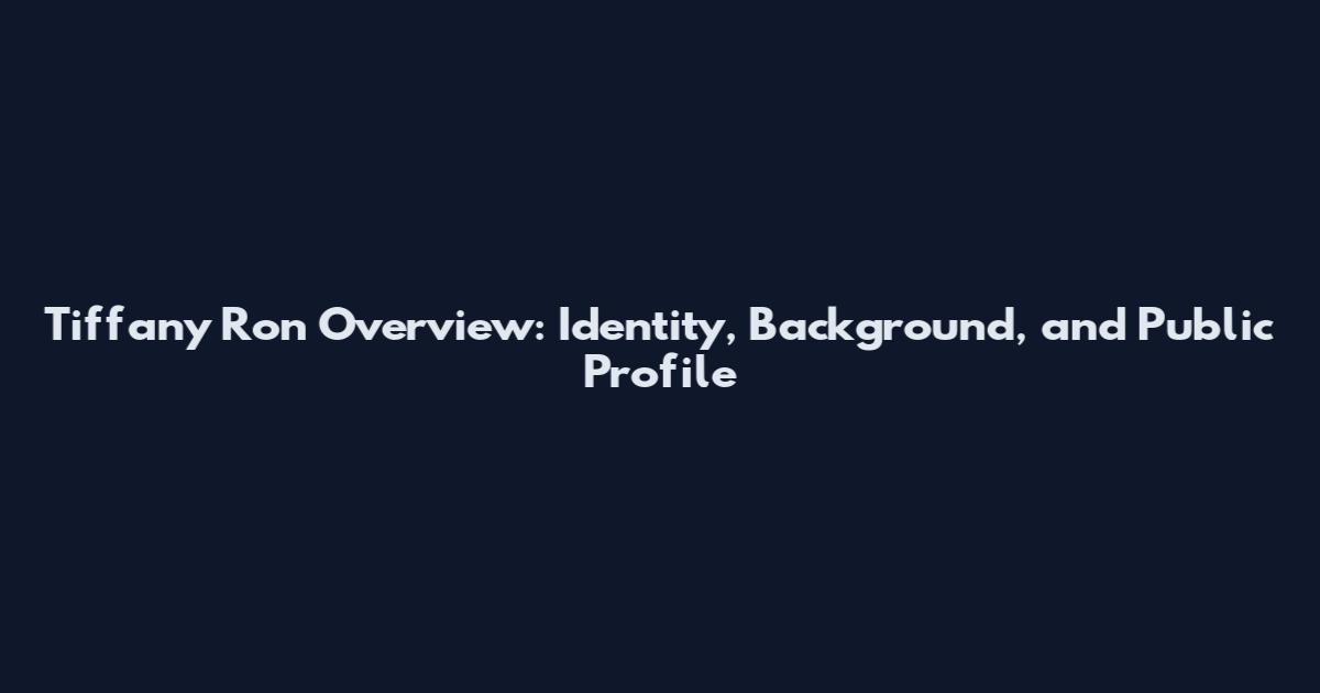 Tiffany Ron Overview: Identity, Background, and Public Profile