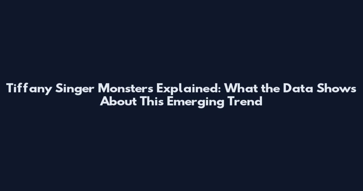 Tiffany Singer Monsters Explained: What the Data Shows About This Emerging Trend
