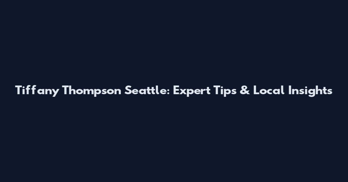 Tiffany Thompson Seattle: Expert Tips & Local Insights