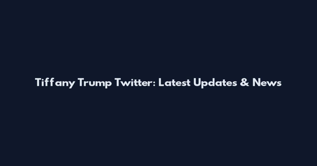 Tiffany Trump Twitter: Latest Updates & News