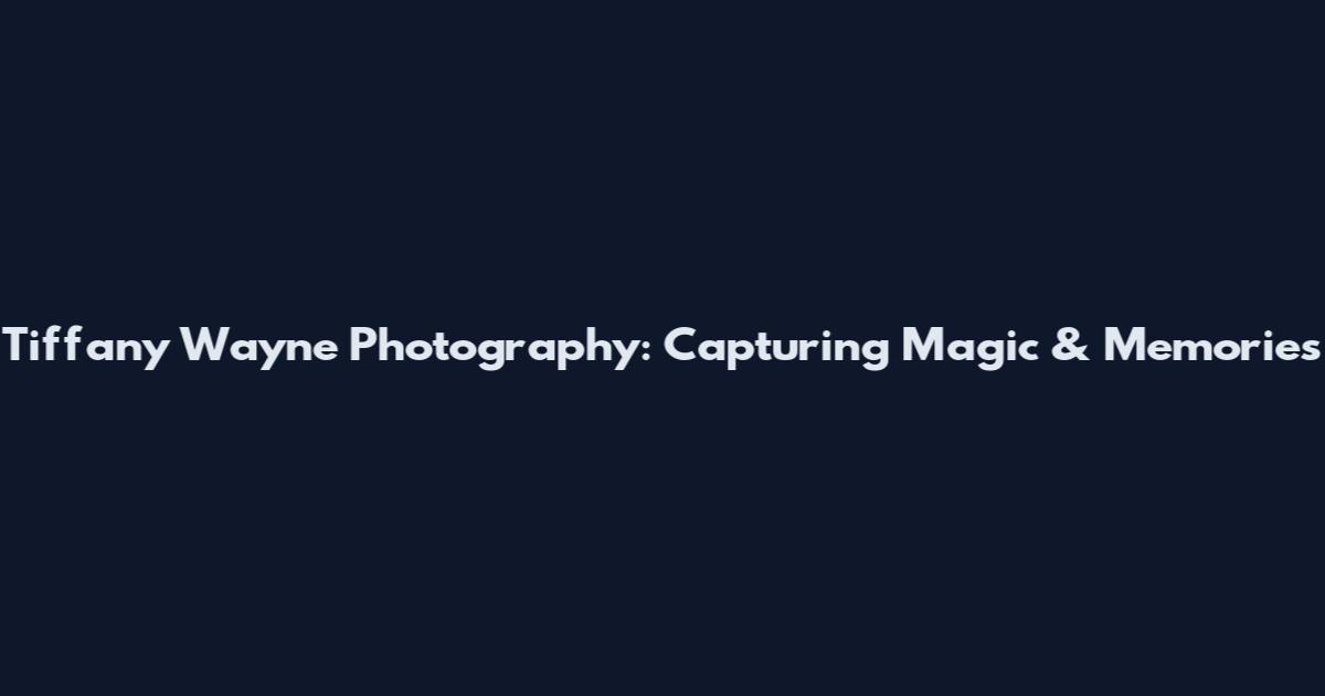 Tiffany Wayne Photography: Capturing Magic & Memories
