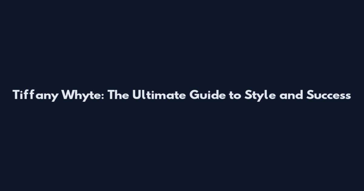 Tiffany Whyte: The Ultimate Guide to Style and Success