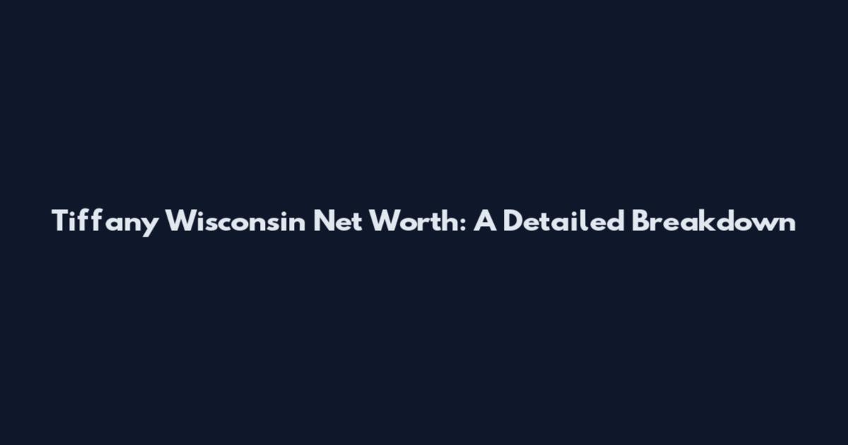 Tiffany Wisconsin Net Worth: A Detailed Breakdown