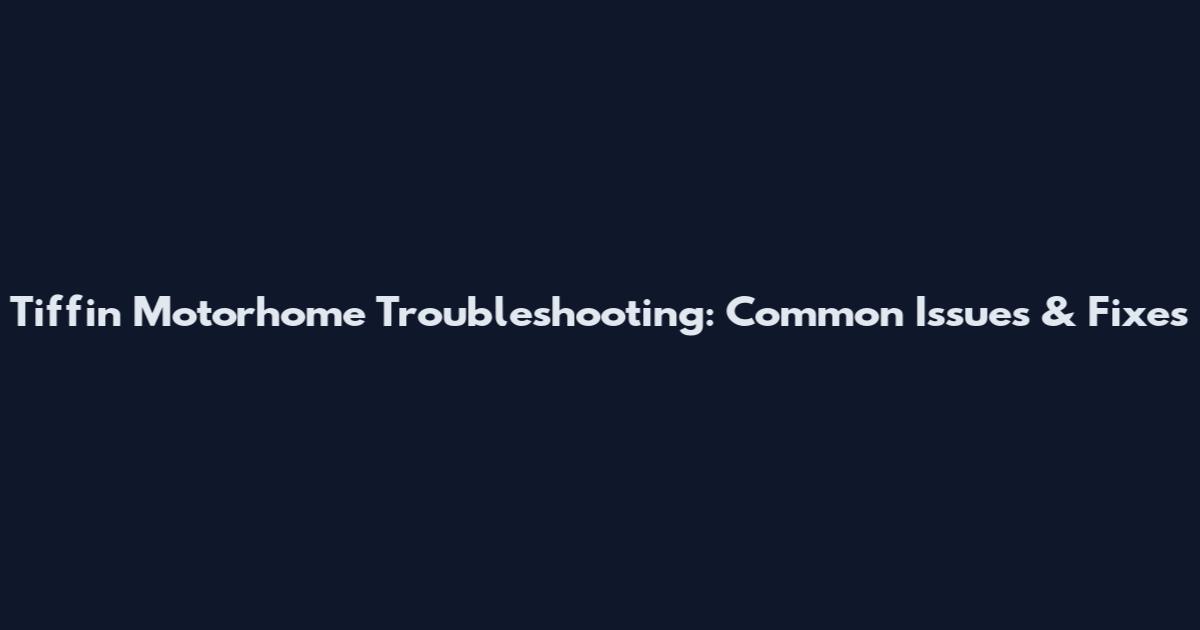 Tiffin Motorhome Troubleshooting: Common Issues & Fixes