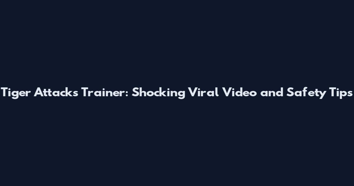 Tiger Attacks Trainer: Shocking Viral Video and Safety Tips
