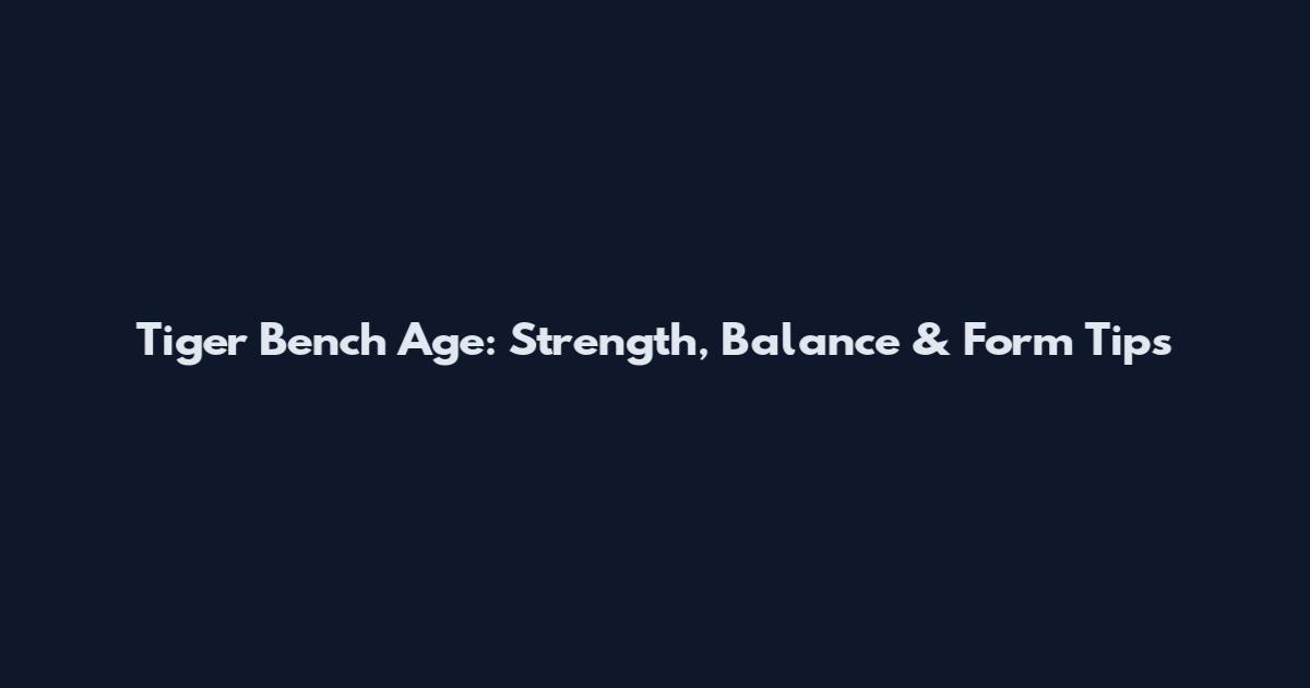 Tiger Bench Age: Strength, Balance & Form Tips