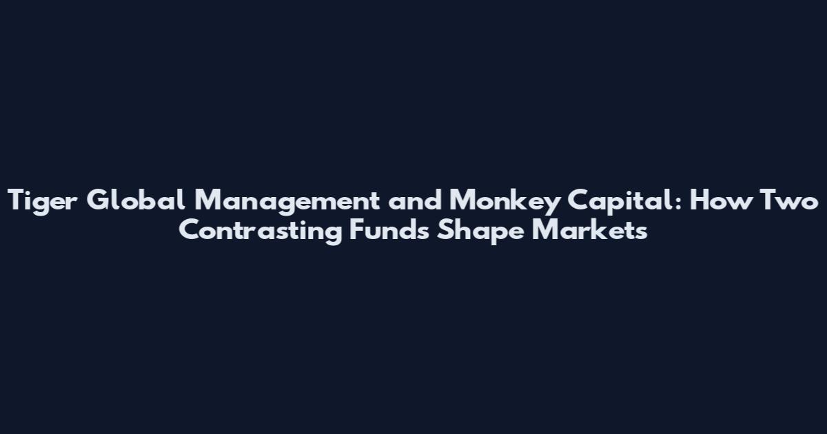Tiger Global Management and Monkey Capital: How Two Contrasting Funds Shape Markets