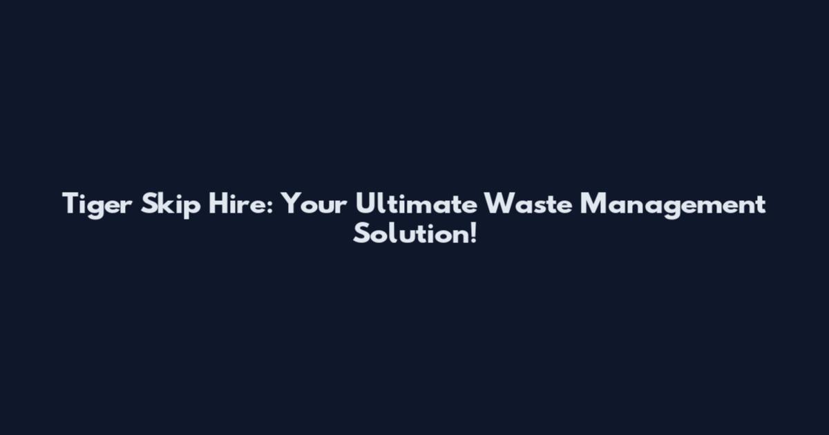 Tiger Skip Hire: Your Ultimate Waste Management Solution!
