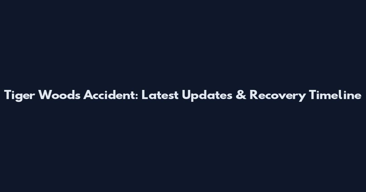 Tiger Woods Accident: Latest Updates & Recovery Timeline