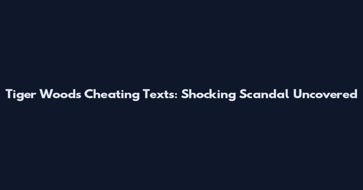 Tiger Woods Cheating Texts: Shocking Scandal Uncovered