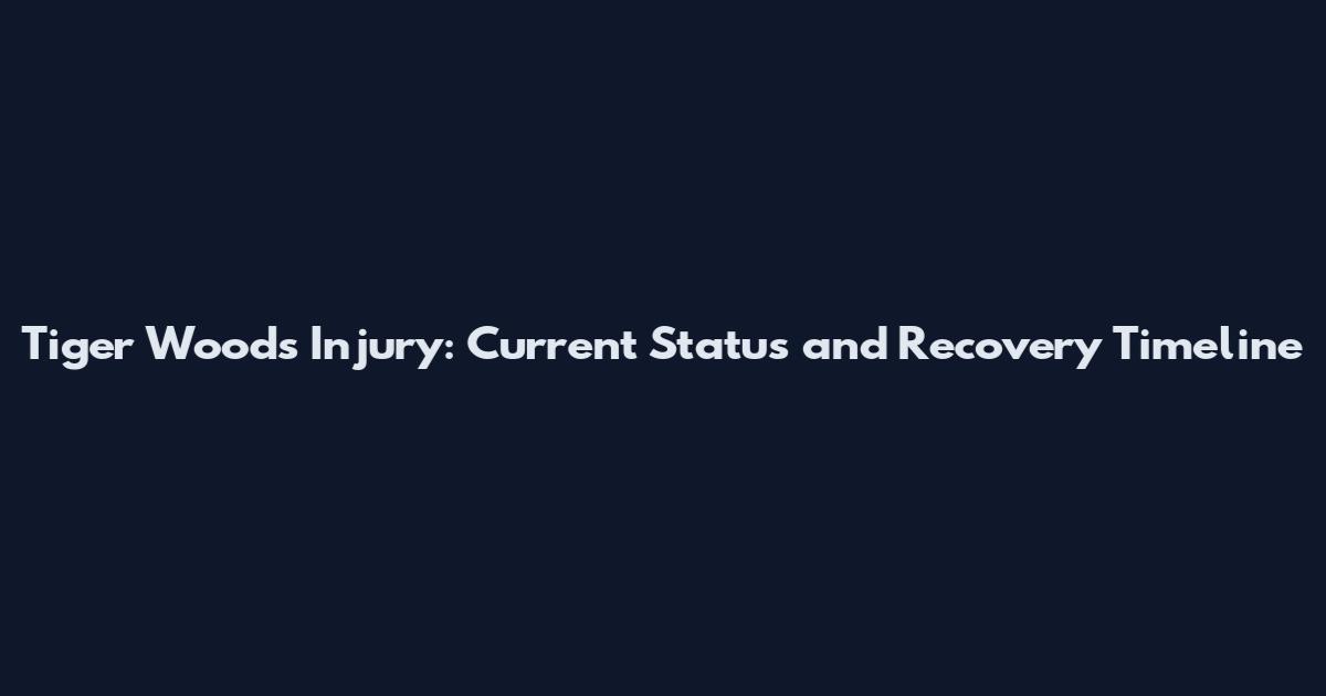 Tiger Woods Injury: Current Status and Recovery Timeline