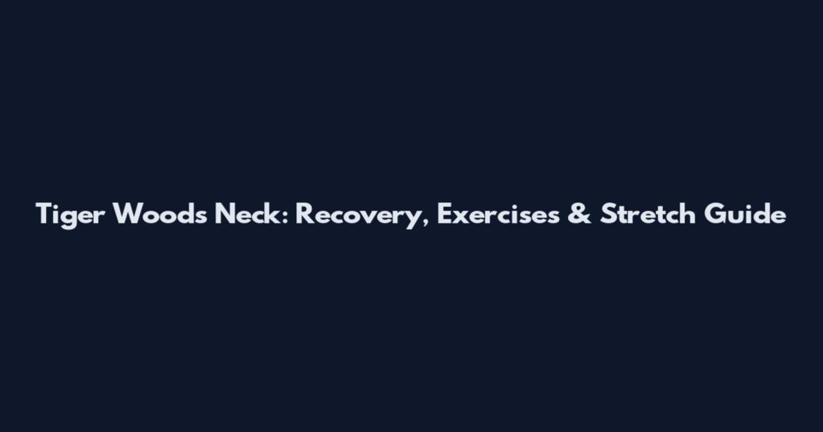 Tiger Woods Neck: Recovery, Exercises & Stretch Guide