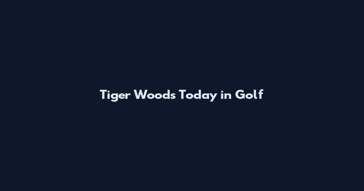 Tiger Woods Today in Golf