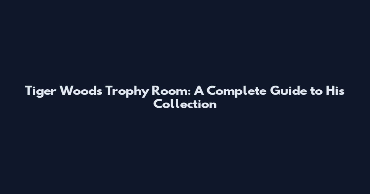 Tiger Woods Trophy Room: A Complete Guide to His Collection